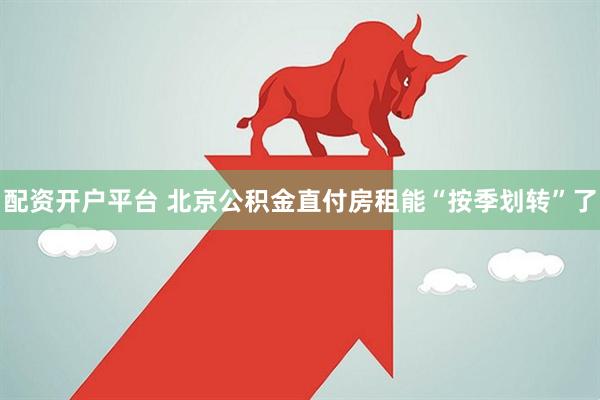 配资开户平台 北京公积金直付房租能“按季划转”了