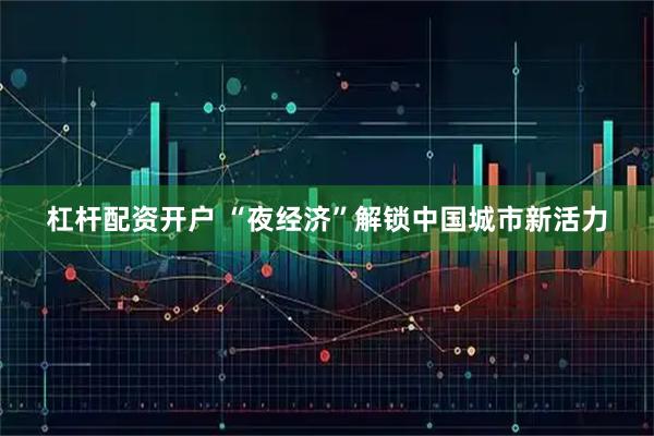 杠杆配资开户 “夜经济”解锁中国城市新活力