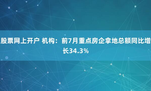 股票网上开户 机构：前7月重点房企拿地总额同比增长34.3%
