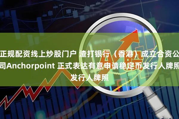 正规配资线上炒股门户 渣打银行（香港）成立合资公司Anchorpoint 正式表达有意申请稳定币发行人牌照