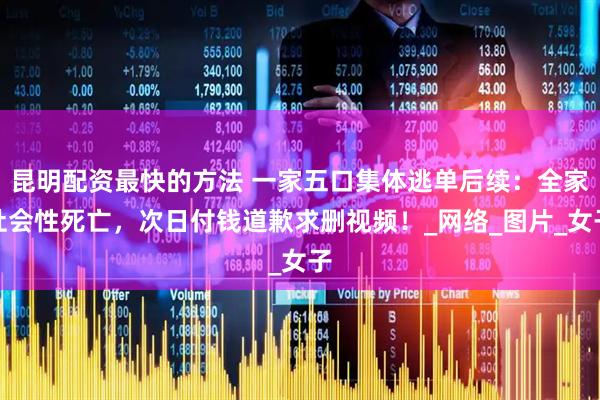 昆明配资最快的方法 一家五口集体逃单后续：全家社会性死亡，次日付钱道歉求删视频！_网络_图片_女子