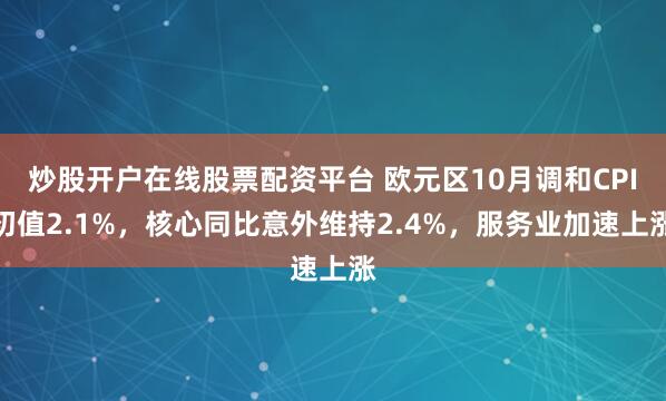 炒股开户在线股票配资平台 欧元区10月调和CPI初值2.1%,核心同比意外维持2.4%,服务业加速上涨