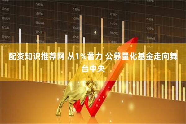 配资知识推荐网 从1%蓄力 公募量化基金走向舞台中央