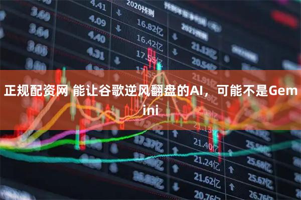 正规配资网 能让谷歌逆风翻盘的AI，可能不是Gemini